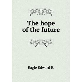 

Книга The hope of the future. Eagle Edward E.