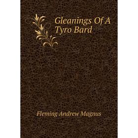 

Книга Gleanings of A Tyro Bard. Fleming andrew Magnus