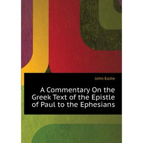 

Книга A commentary on the Greek text of the epistle of Paul to the Ephesians. John Eadie