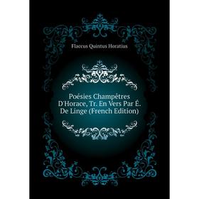 

Книга Poésies Champêtres D'Horace, Tr. En Vers Par É. De Linge (French Edition). Flaccus Quintus Horatius