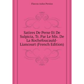 

Книга Satires De Perse Et De Sulpicia, Tr. Par Le Mis. De La Rochefoucauld-Liancourt (French Edition). Flaccus Aulus Persius