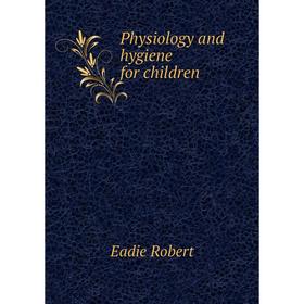 

Книга Physiology and hygiene for children. Eadie Robert