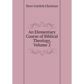 

Книга An Elementary course of Biblical Theology, Volume 2. Storr Gottlob Christian