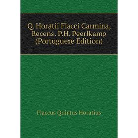 

Книга Q. Horatii Flacci Carmina, Recens. P. H. Peerlkamp (Portuguese Edition). Flaccus Quintus Horatius