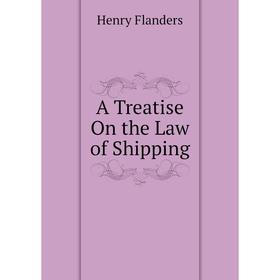 

Книга A Treatise On the Law of Shipping. Flanders Henry