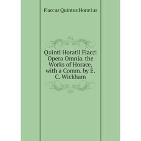 

Книга Quinti Horatii Flacci Opera Omnia. the Works of Horace, with a Comm. by E. C. Wickham. Flaccus Quintus Horatius