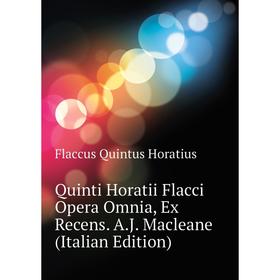 

Книга Quinti Horatii Flacci Opera Omnia, Ex Recens. A. J. Macleane (Italian Edition). Flaccus Quintus Horatius