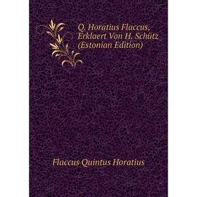 

Книга Q. Horatius Flaccus, Erklaert Von H. Schütz (Estonian Edition). Flaccus Quintus Horatius