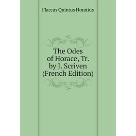 

Книга The Odes of Horace, Tr. by J. Scriven (French Edition). Flaccus Quintus Horatius