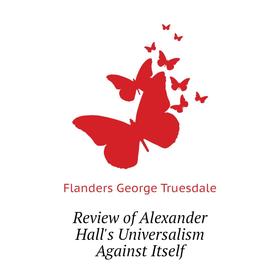 

Книга Review of Alexander Hall's Universalism Against Itself. Flanders George Truesdale