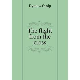 

Книга The flight from the cross. Dymow Ossip
