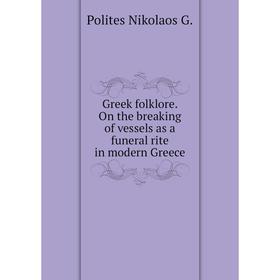 

Книга Greek folklore. On the breaking of vessels as a funeral rite in modern Greece. Polites Nikolaos G.