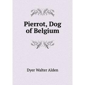 

Книга Pierrot, Dog of Belgium. Dyer Walter Alden