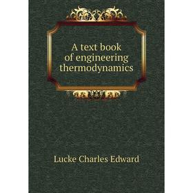 

Книга A text book of engineering thermodynamics. Lucke Charles Edward