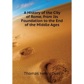 

Книга A history of the City of Rome, from Its Foundation to the End of the Middle Ages. Thomas Henry Dyer