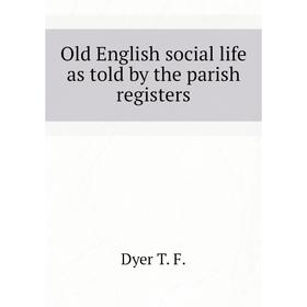 

Книга Old English social Life as told by the parish registers