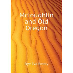 

Книга Mcloughlin and Old Oregon