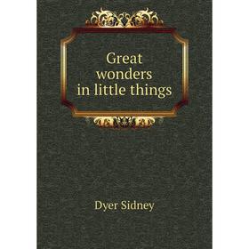 

Книга Great wonders in little things. Dyer Sidney