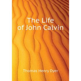 

Книга The Life of John Calvin. Thomas Henry Dyer