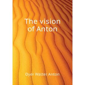 

Книга The vision of Anton. Dyer Walter Anton