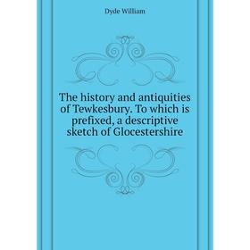

Книга The history and antiquities of Tewkesbury. To which is prefixed, a descriptive sketch of Glocestershire. Dyde William