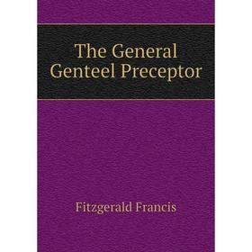 

Книга The General Genteel Preceptor. Fitzgerald Francis