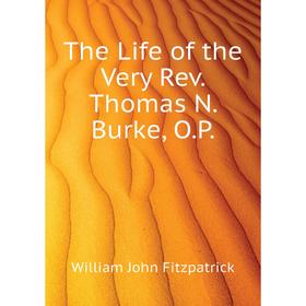 

Книга The Life of the Very Rev. Thomas N. Burke, O. P. Fitzpatrick William John