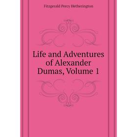 

Книга Life and Adventures of Alexander Dumas, Volume 1
