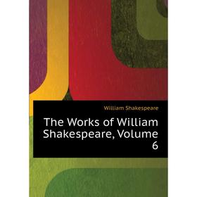 

Книга The Works of William Shakespeare, Volume 6. Уильям Шекспир