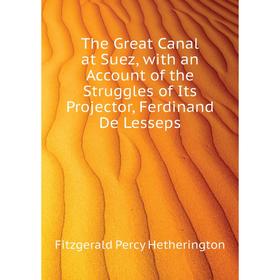 

Книга The Great Canal at Suez, with an Account of the Struggles of Its Projector, Ferdinand De Lesseps. Fitzgerald Percy Hetherington