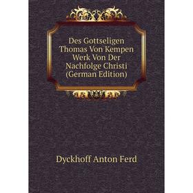 

Книга Des Gottseligen Thomas Von Kempen Werk Von Der Nachfolge Christi (German Edition). Dyckhoff Anton Ferd