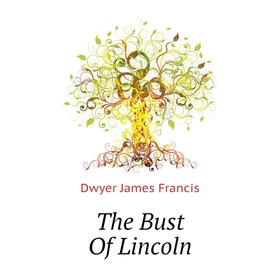 

Книга The Bust of Lincoln. Dwyer James Francis