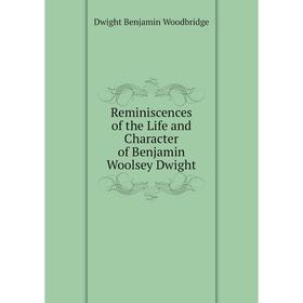 

Книга Reminiscences of the Life and Character of Benjamin Woolsey Dwight. Dwight Benjamin Woodbridge