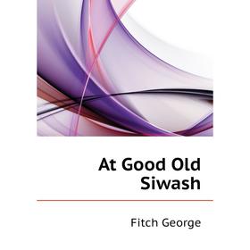 

Книга At Good Old Siwash. Fitch George