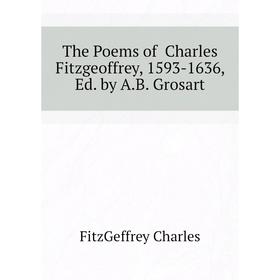 

Книга The Poems of Charles Fitzgeoffrey, 1593-1636, Ed. by A. B. Grosart. FitzGeffrey Charles