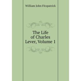 

Книга The Life of Charles Lever, Volume 1. Fitzpatrick William John