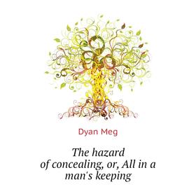 

Книга The hazard of concealing, or, All in a man's keeping. Dyan Meg