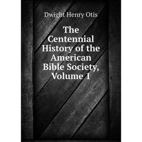 

Книга The Centennial History of the American Bible Society, Volume 1. Dwight Henry Otis