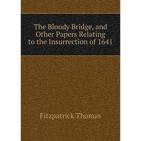 

Книга The Bloody Bridge, and Other Papers Relating to the Insurrection of 1641. Fitzpatrick Thomas