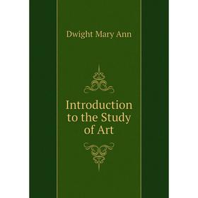 

Книга Introduction to the Study of Art. Dwight Mary Ann