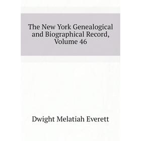 

Книга The New York Genealogical and Biographical Record, Volume 46. Dwight Melatiah Everett