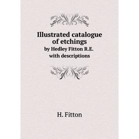 

Книга Illustrated catalogue of etchings. by Hedley Fitton R. E. with descriptions. H. Fitton