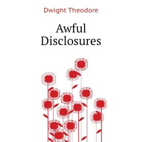 

Книга Awful Disclosures. Dwight Theodore