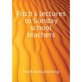 

Книга Fitch's lectures to Sunday school teachers. Fitch Joshua Girling