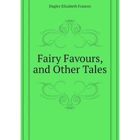 

Книга Fairy Favours, and Other Tales. Dagley Elizabeth Frances