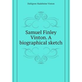 

Книга Samuel Finley Vinton. A biographical sketch. Dahlgren Madeleine Vinton