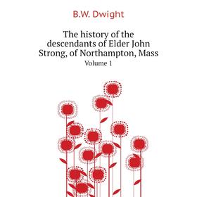 

Книга The history of the descendants of Elder John Strong, of Northampton, Mass. Volume 1. B. W. Dwight