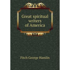 

Книга Great spiritual writers of America. Fitch George Hamlin