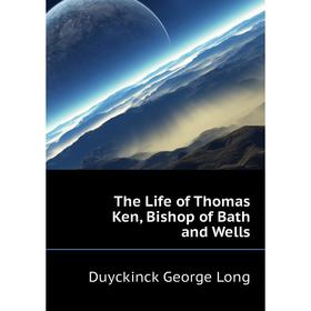 

Книга The Life of Thomas Ken, Bishop of Bath and Wells. Duyckinck George Long