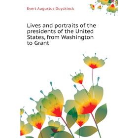 

Книга Lives and portraits of the presidents of the United States, from Washington to Grant